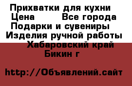 Прихватки для кухни › Цена ­ 50 - Все города Подарки и сувениры » Изделия ручной работы   . Хабаровский край,Бикин г.